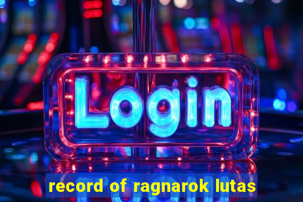 record of ragnarok lutas